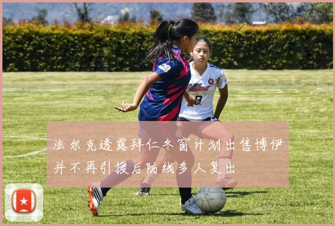 法尔克透露拜仁冬窗计划出售博伊并不再引援后防线多人复出