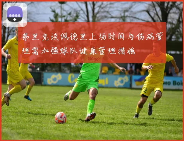 弗里克谈佩德里上场时间与伤病管理需加强球队健康管理措施
