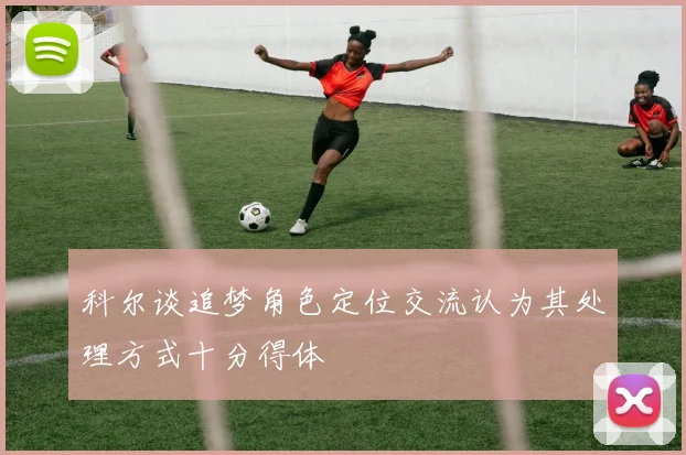 科尔谈追梦角色定位交流认为其处理方式十分得体