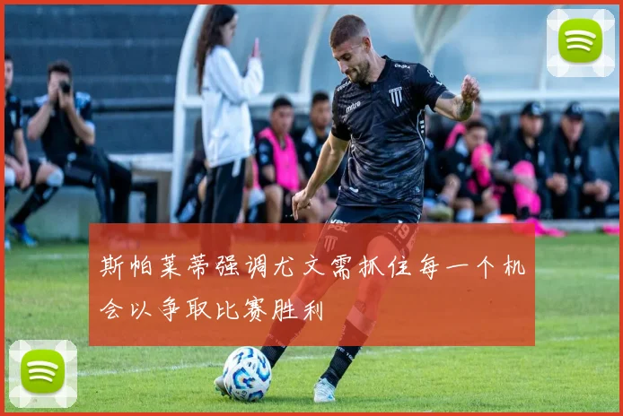 斯帕莱蒂强调尤文需抓住每一个机会以争取比赛胜利