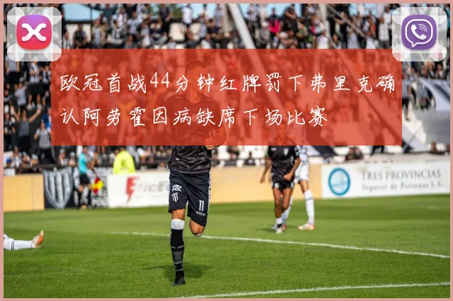 欧冠首战44分钟红牌罚下弗里克确认阿劳霍因病缺席下场比赛