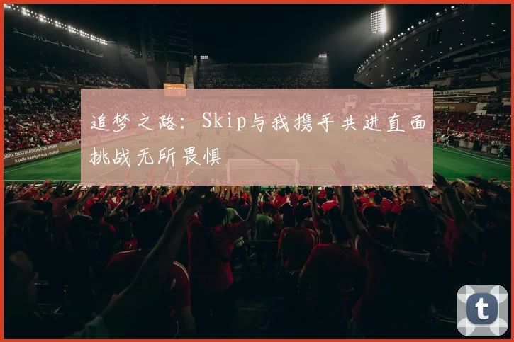 追梦之路：Skip与我携手共进直面挑战无所畏惧