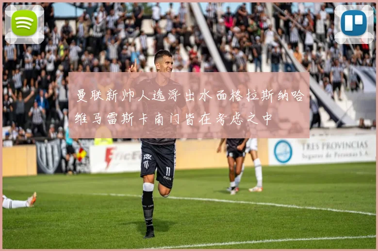 曼联新帅人选浮出水面格拉斯纳哈维马雷斯卡南门皆在考虑之中