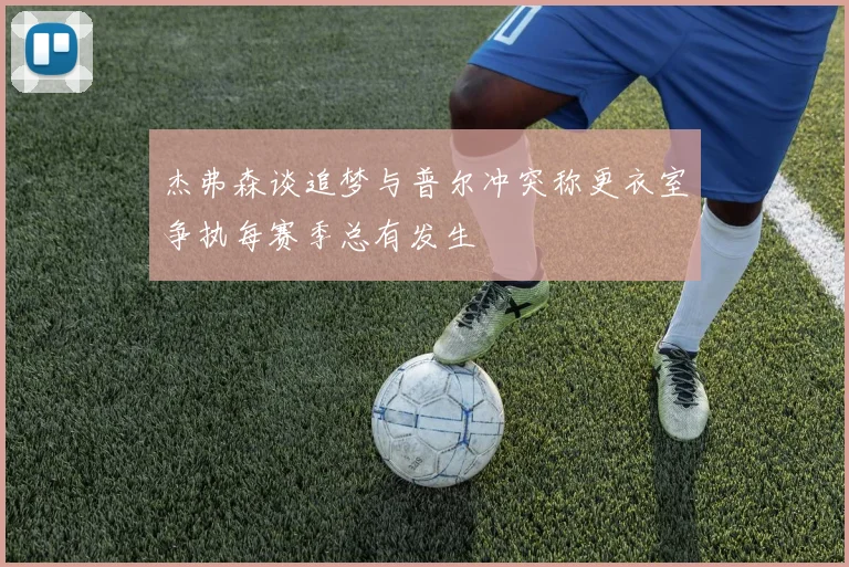 杰弗森谈追梦与普尔冲突称更衣室争执每赛季总有发生