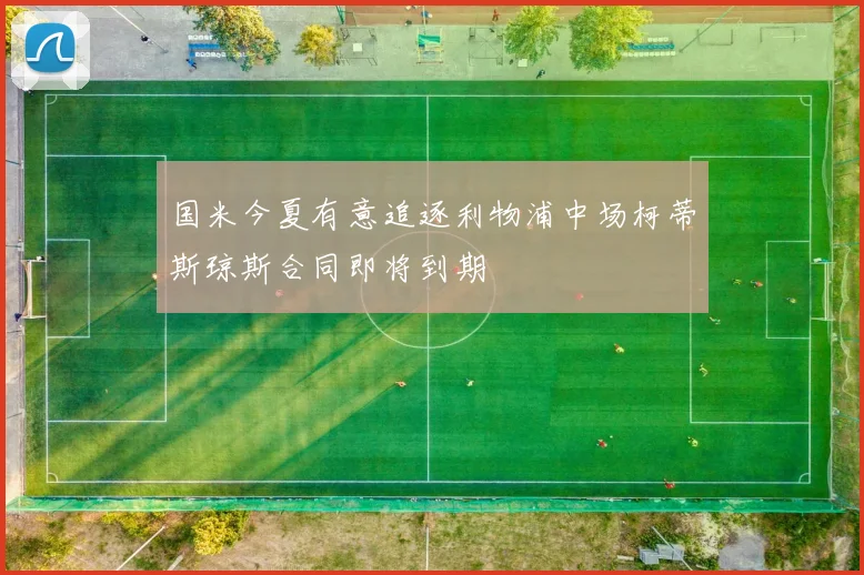 国米今夏有意追逐利物浦中场柯蒂斯琼斯合同即将到期