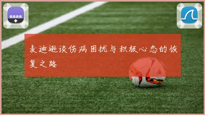 麦迪逊谈伤病困扰与积极心态的恢复之路