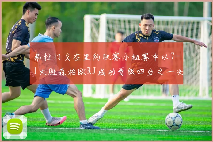 弗拉门戈在里约联赛小组赛中以7-1大胜森柏欧RJ成功晋级四分之一决赛