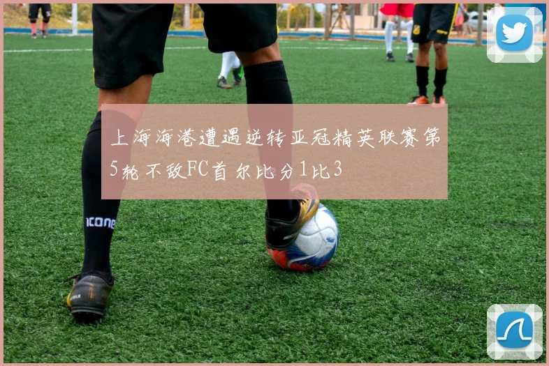 上海海港遭遇逆转亚冠精英联赛第5轮不敌FC首尔比分1比3