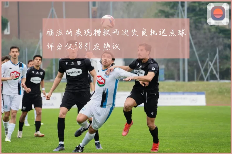福法纳表现糟糕两次失良机送点球评分仅58引发热议